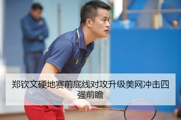 郑钦文硬地赛前底线对攻升级美网冲击四强前瞻